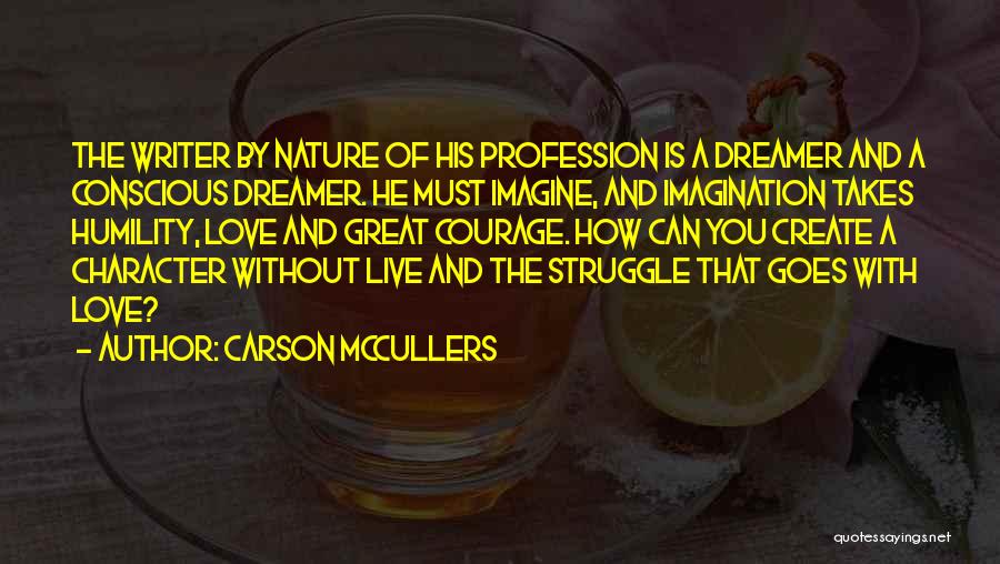 Carson McCullers Quotes: The Writer By Nature Of His Profession Is A Dreamer And A Conscious Dreamer. He Must Imagine, And Imagination Takes