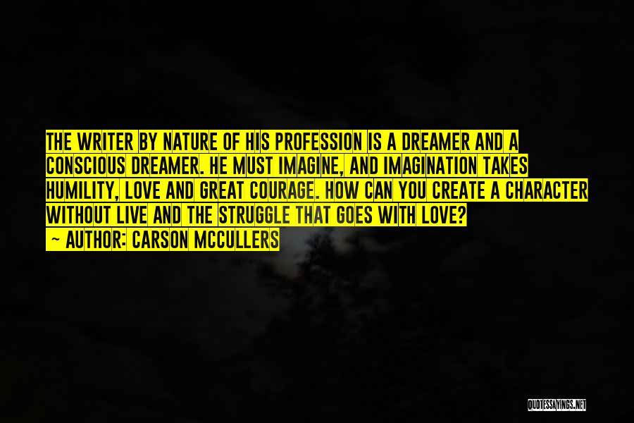 Carson McCullers Quotes: The Writer By Nature Of His Profession Is A Dreamer And A Conscious Dreamer. He Must Imagine, And Imagination Takes