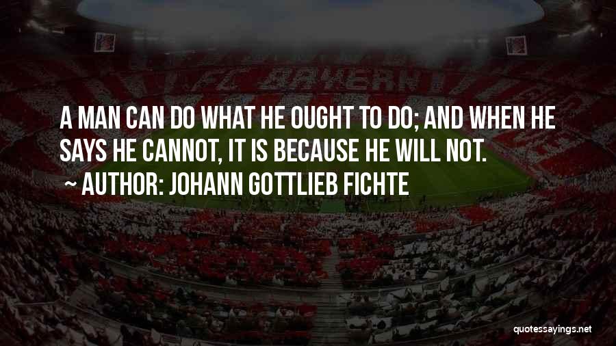 Johann Gottlieb Fichte Quotes: A Man Can Do What He Ought To Do; And When He Says He Cannot, It Is Because He Will