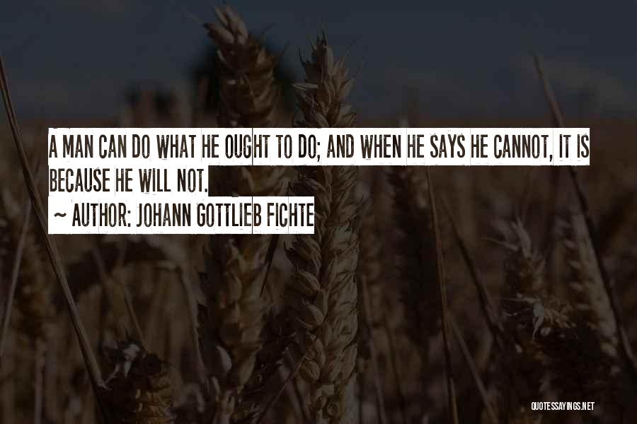 Johann Gottlieb Fichte Quotes: A Man Can Do What He Ought To Do; And When He Says He Cannot, It Is Because He Will