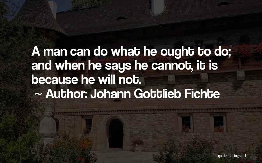 Johann Gottlieb Fichte Quotes: A Man Can Do What He Ought To Do; And When He Says He Cannot, It Is Because He Will