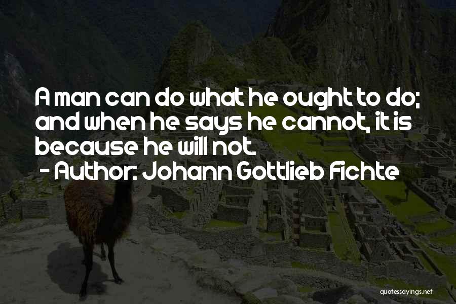 Johann Gottlieb Fichte Quotes: A Man Can Do What He Ought To Do; And When He Says He Cannot, It Is Because He Will
