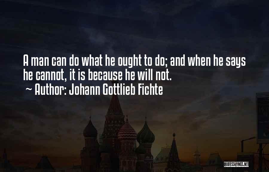 Johann Gottlieb Fichte Quotes: A Man Can Do What He Ought To Do; And When He Says He Cannot, It Is Because He Will