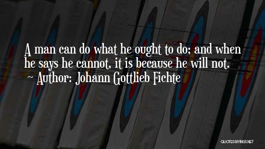 Johann Gottlieb Fichte Quotes: A Man Can Do What He Ought To Do; And When He Says He Cannot, It Is Because He Will