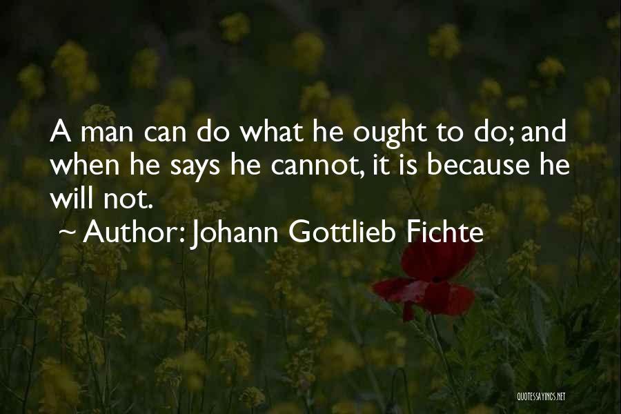 Johann Gottlieb Fichte Quotes: A Man Can Do What He Ought To Do; And When He Says He Cannot, It Is Because He Will