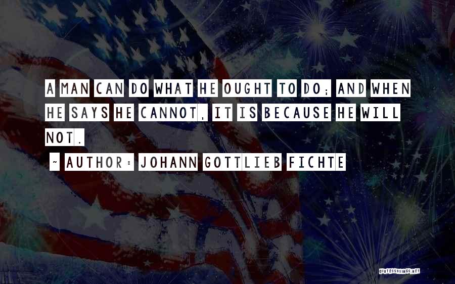 Johann Gottlieb Fichte Quotes: A Man Can Do What He Ought To Do; And When He Says He Cannot, It Is Because He Will