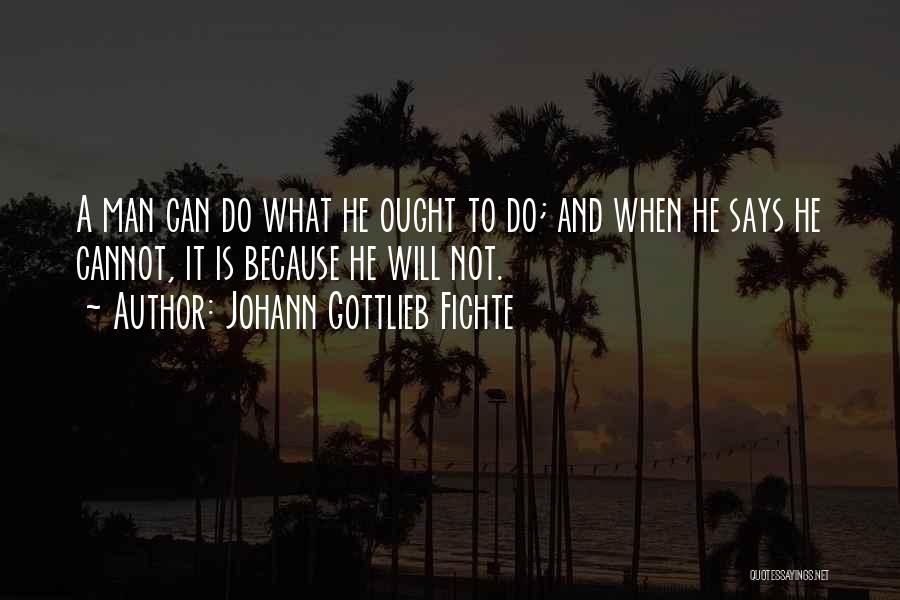 Johann Gottlieb Fichte Quotes: A Man Can Do What He Ought To Do; And When He Says He Cannot, It Is Because He Will