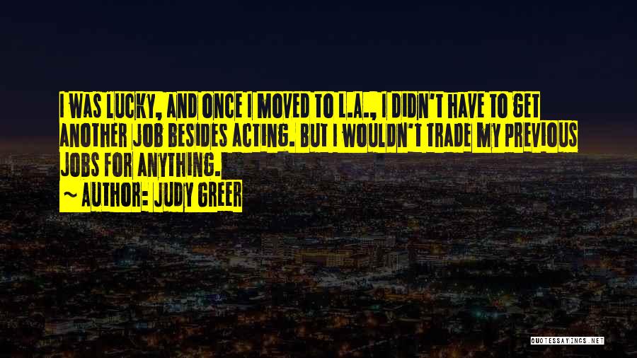 Judy Greer Quotes: I Was Lucky, And Once I Moved To L.a., I Didn't Have To Get Another Job Besides Acting. But I