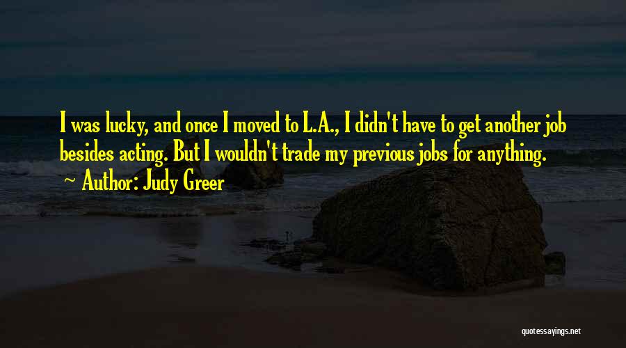 Judy Greer Quotes: I Was Lucky, And Once I Moved To L.a., I Didn't Have To Get Another Job Besides Acting. But I