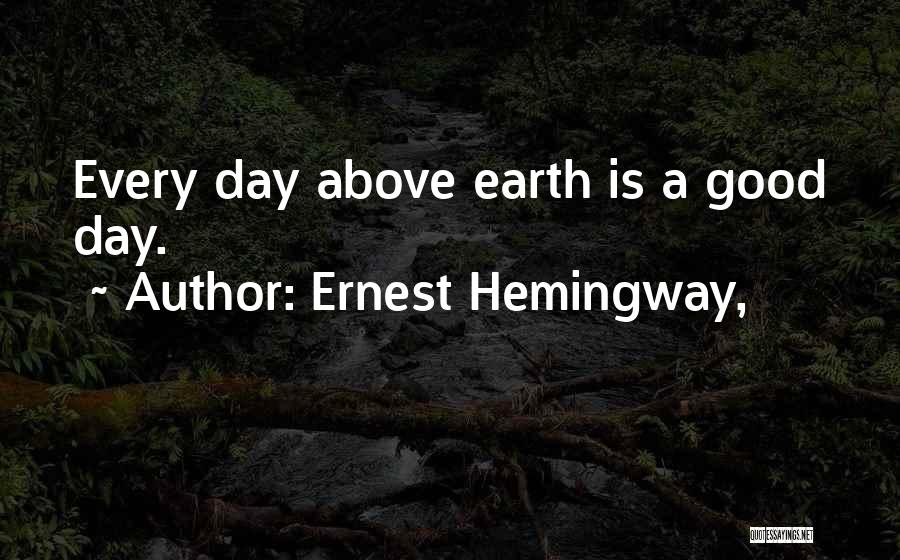 Ernest Hemingway, Quotes: Every Day Above Earth Is A Good Day.