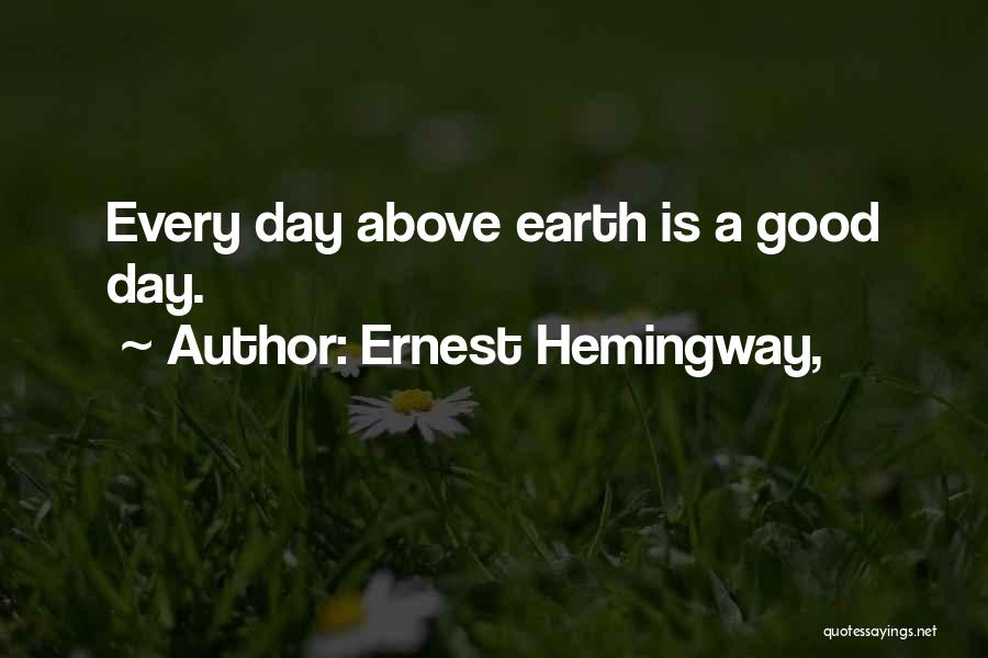 Ernest Hemingway, Quotes: Every Day Above Earth Is A Good Day.
