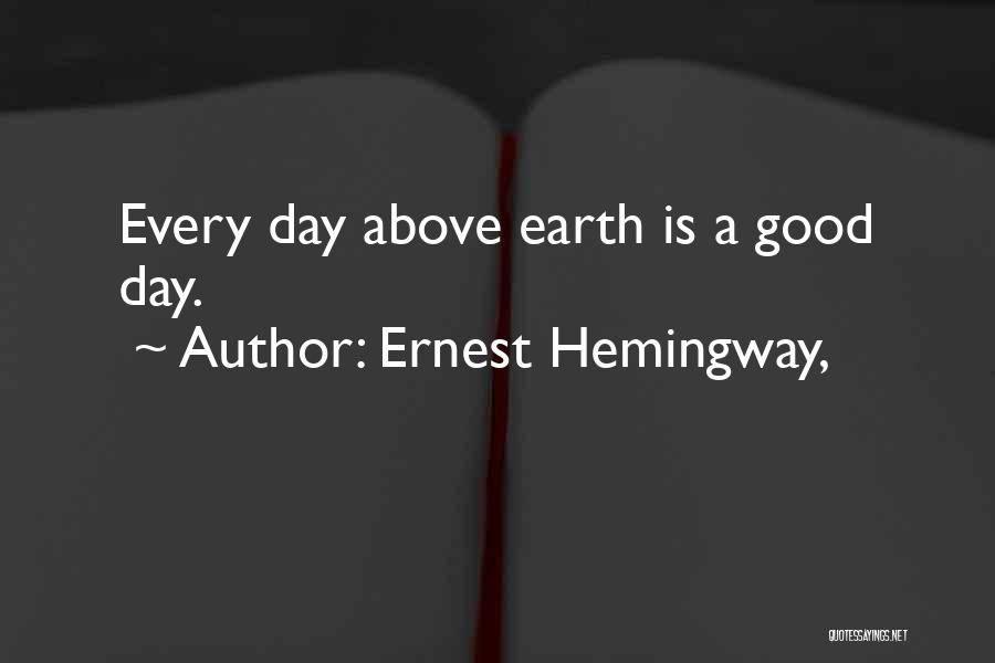 Ernest Hemingway, Quotes: Every Day Above Earth Is A Good Day.