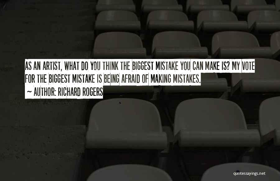 Richard Rogers Quotes: As An Artist, What Do You Think The Biggest Mistake You Can Make Is? My Vote For The Biggest Mistake