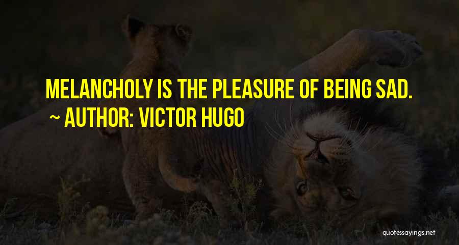 Victor Hugo Quotes: Melancholy Is The Pleasure Of Being Sad.