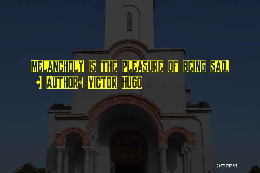 Victor Hugo Quotes: Melancholy Is The Pleasure Of Being Sad.