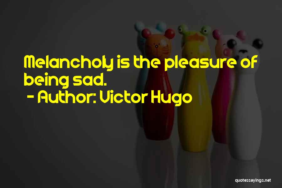 Victor Hugo Quotes: Melancholy Is The Pleasure Of Being Sad.