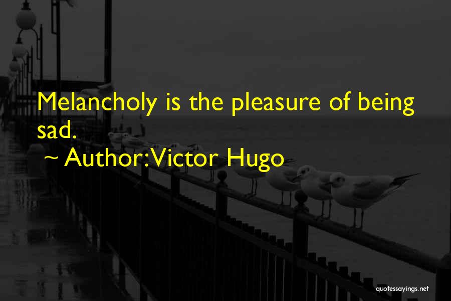 Victor Hugo Quotes: Melancholy Is The Pleasure Of Being Sad.