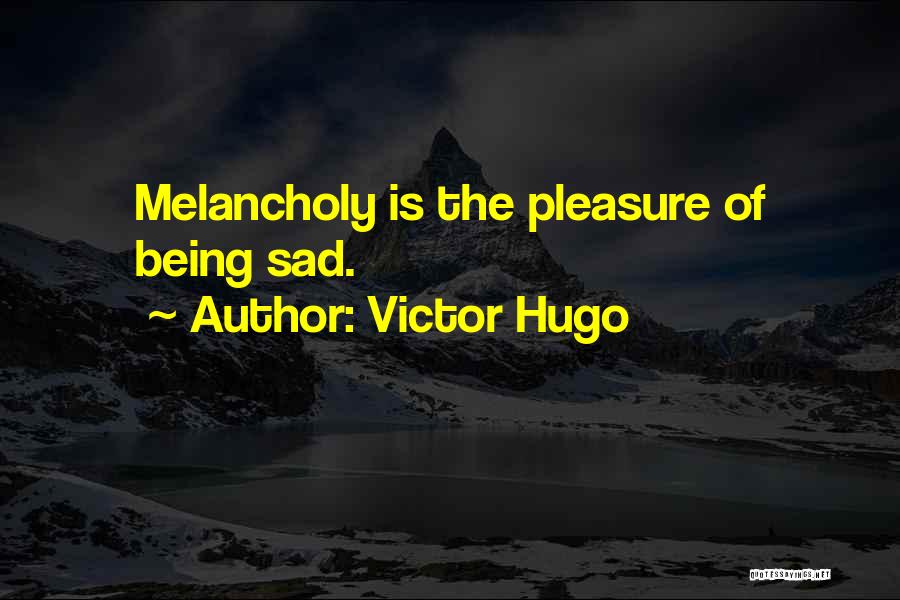 Victor Hugo Quotes: Melancholy Is The Pleasure Of Being Sad.