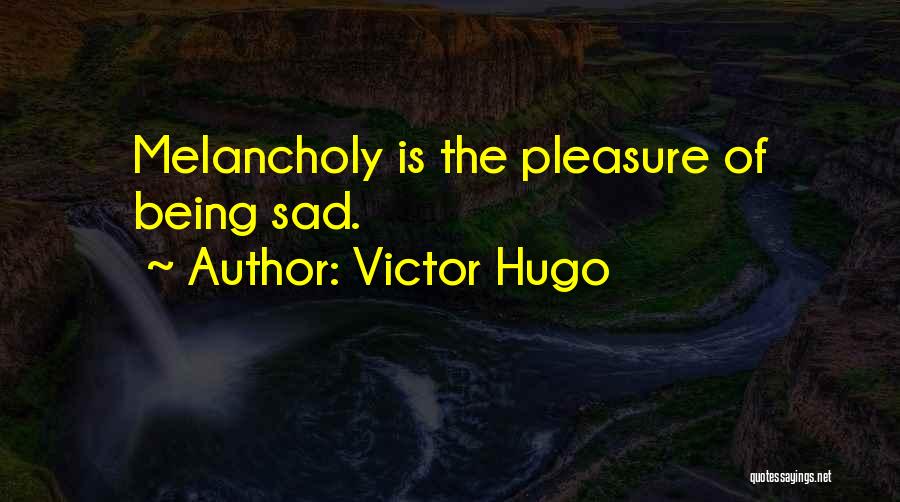 Victor Hugo Quotes: Melancholy Is The Pleasure Of Being Sad.