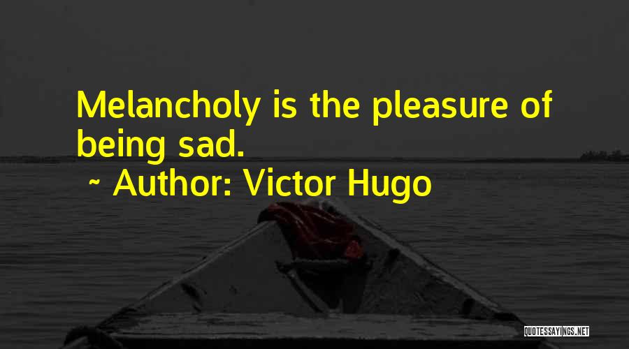 Victor Hugo Quotes: Melancholy Is The Pleasure Of Being Sad.