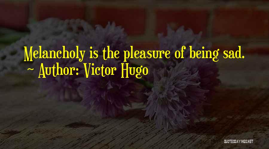 Victor Hugo Quotes: Melancholy Is The Pleasure Of Being Sad.