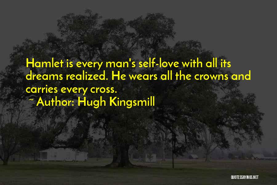 Hugh Kingsmill Quotes: Hamlet Is Every Man's Self-love With All Its Dreams Realized. He Wears All The Crowns And Carries Every Cross.