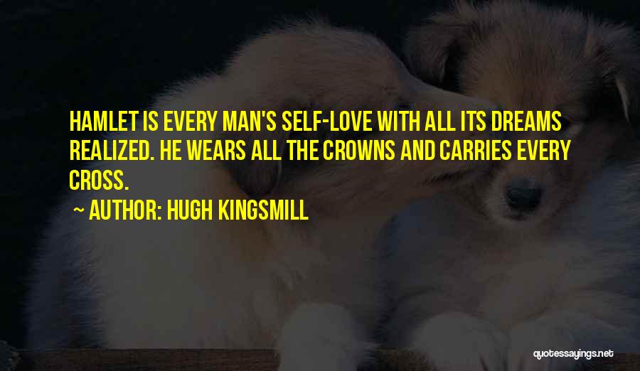 Hugh Kingsmill Quotes: Hamlet Is Every Man's Self-love With All Its Dreams Realized. He Wears All The Crowns And Carries Every Cross.