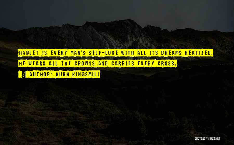 Hugh Kingsmill Quotes: Hamlet Is Every Man's Self-love With All Its Dreams Realized. He Wears All The Crowns And Carries Every Cross.