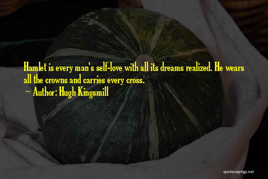 Hugh Kingsmill Quotes: Hamlet Is Every Man's Self-love With All Its Dreams Realized. He Wears All The Crowns And Carries Every Cross.
