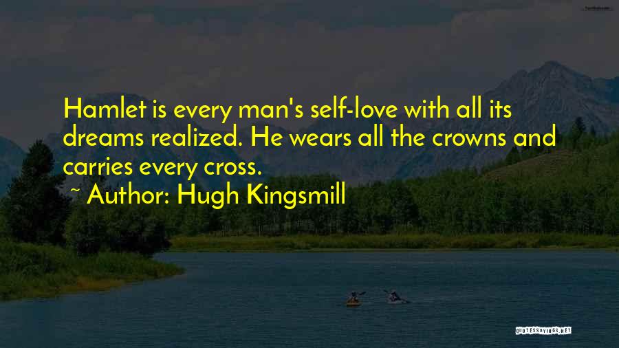 Hugh Kingsmill Quotes: Hamlet Is Every Man's Self-love With All Its Dreams Realized. He Wears All The Crowns And Carries Every Cross.