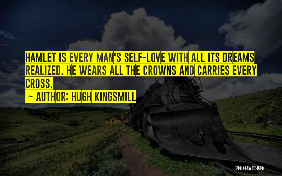 Hugh Kingsmill Quotes: Hamlet Is Every Man's Self-love With All Its Dreams Realized. He Wears All The Crowns And Carries Every Cross.