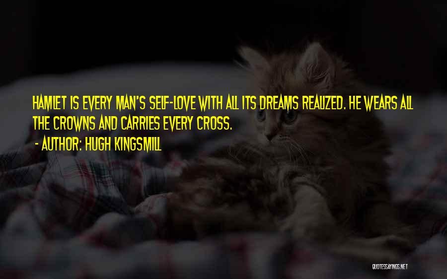 Hugh Kingsmill Quotes: Hamlet Is Every Man's Self-love With All Its Dreams Realized. He Wears All The Crowns And Carries Every Cross.