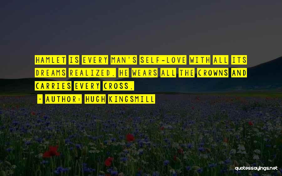 Hugh Kingsmill Quotes: Hamlet Is Every Man's Self-love With All Its Dreams Realized. He Wears All The Crowns And Carries Every Cross.