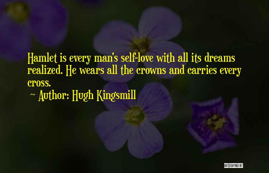 Hugh Kingsmill Quotes: Hamlet Is Every Man's Self-love With All Its Dreams Realized. He Wears All The Crowns And Carries Every Cross.