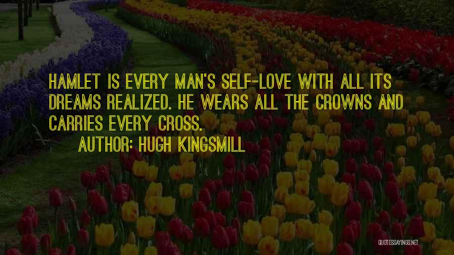 Hugh Kingsmill Quotes: Hamlet Is Every Man's Self-love With All Its Dreams Realized. He Wears All The Crowns And Carries Every Cross.