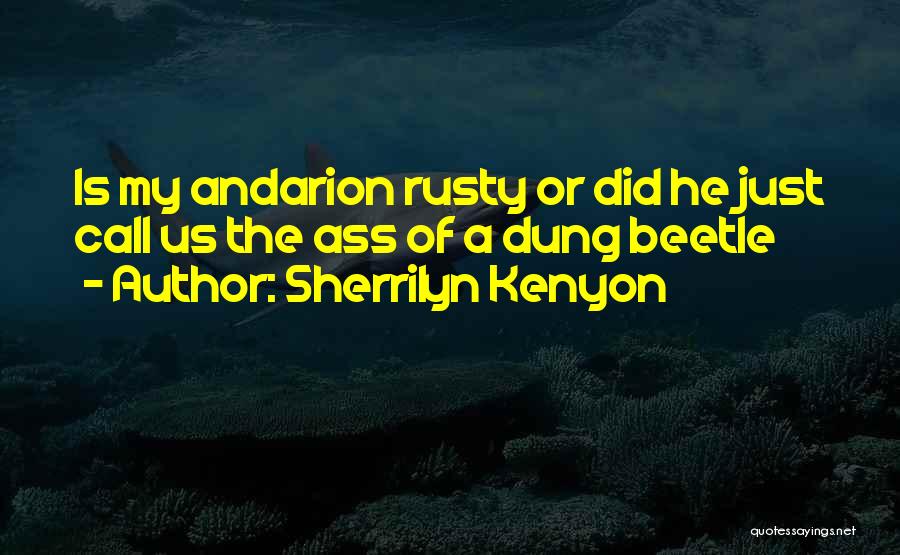 Sherrilyn Kenyon Quotes: Is My Andarion Rusty Or Did He Just Call Us The Ass Of A Dung Beetle