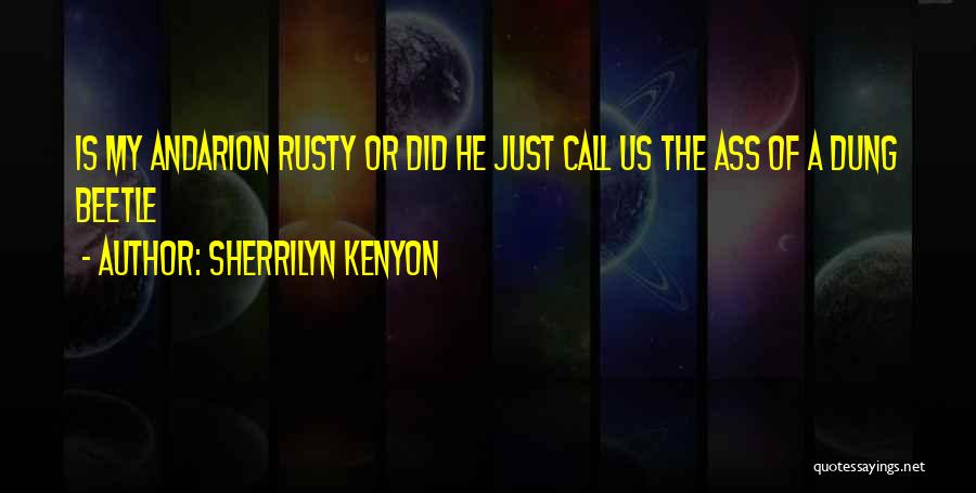 Sherrilyn Kenyon Quotes: Is My Andarion Rusty Or Did He Just Call Us The Ass Of A Dung Beetle