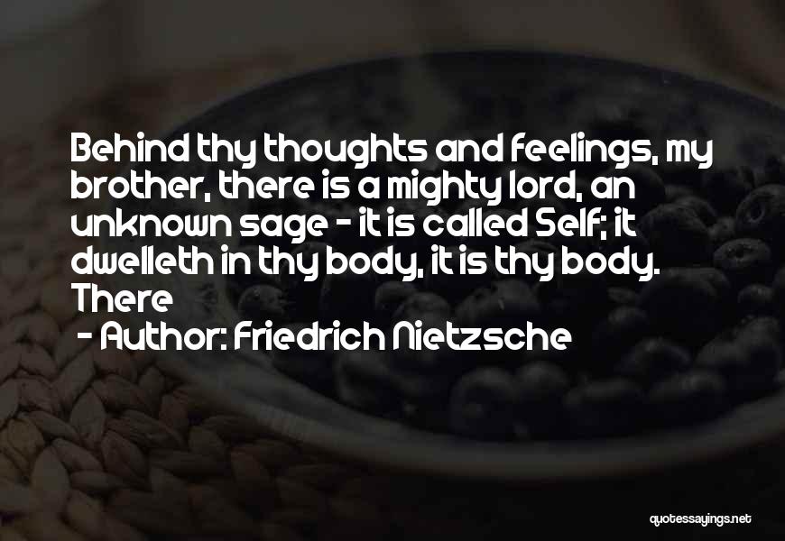 Friedrich Nietzsche Quotes: Behind Thy Thoughts And Feelings, My Brother, There Is A Mighty Lord, An Unknown Sage - It Is Called Self;