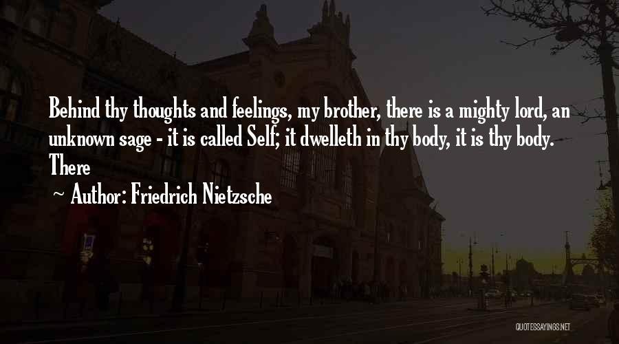 Friedrich Nietzsche Quotes: Behind Thy Thoughts And Feelings, My Brother, There Is A Mighty Lord, An Unknown Sage - It Is Called Self;
