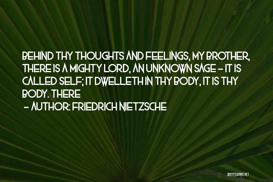 Friedrich Nietzsche Quotes: Behind Thy Thoughts And Feelings, My Brother, There Is A Mighty Lord, An Unknown Sage - It Is Called Self;