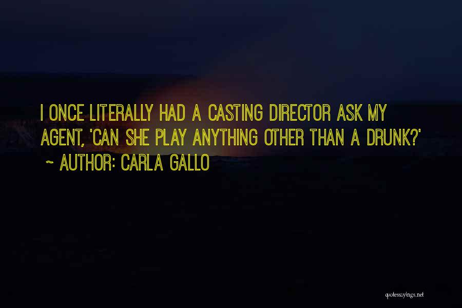 Carla Gallo Quotes: I Once Literally Had A Casting Director Ask My Agent, 'can She Play Anything Other Than A Drunk?'
