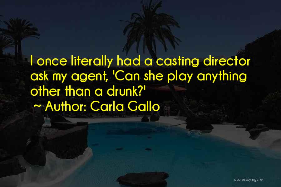 Carla Gallo Quotes: I Once Literally Had A Casting Director Ask My Agent, 'can She Play Anything Other Than A Drunk?'