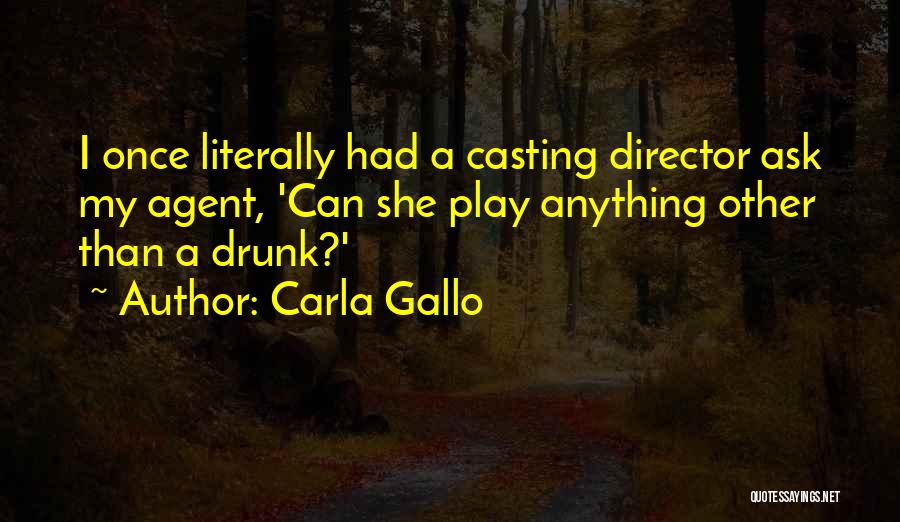 Carla Gallo Quotes: I Once Literally Had A Casting Director Ask My Agent, 'can She Play Anything Other Than A Drunk?'