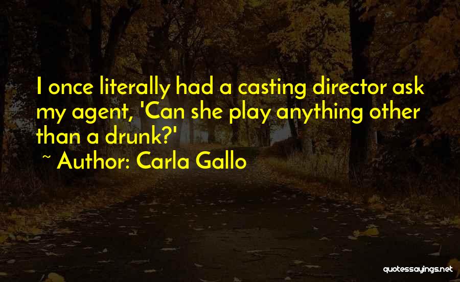 Carla Gallo Quotes: I Once Literally Had A Casting Director Ask My Agent, 'can She Play Anything Other Than A Drunk?'