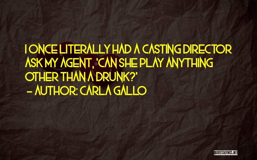 Carla Gallo Quotes: I Once Literally Had A Casting Director Ask My Agent, 'can She Play Anything Other Than A Drunk?'