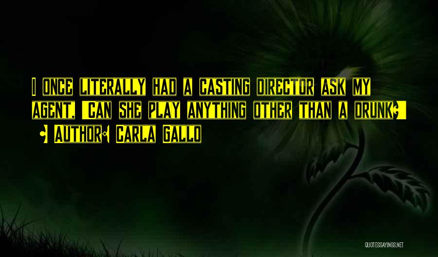 Carla Gallo Quotes: I Once Literally Had A Casting Director Ask My Agent, 'can She Play Anything Other Than A Drunk?'