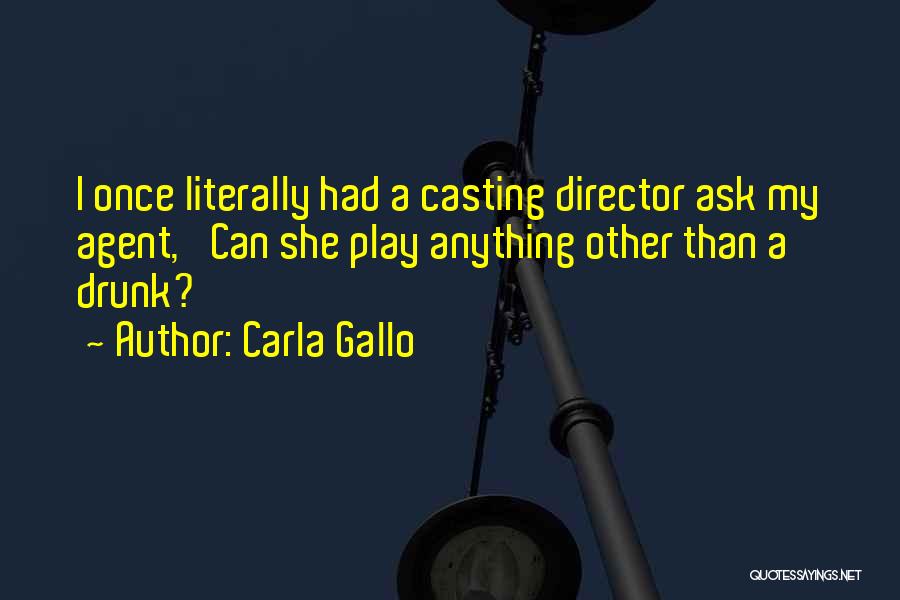 Carla Gallo Quotes: I Once Literally Had A Casting Director Ask My Agent, 'can She Play Anything Other Than A Drunk?'