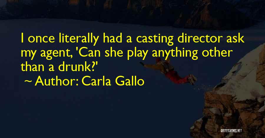 Carla Gallo Quotes: I Once Literally Had A Casting Director Ask My Agent, 'can She Play Anything Other Than A Drunk?'