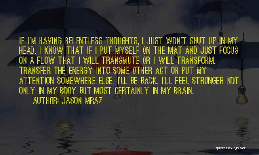 Jason Mraz Quotes: If I'm Having Relentless Thoughts, I Just Won't Shut Up In My Head. I Know That If I Put Myself