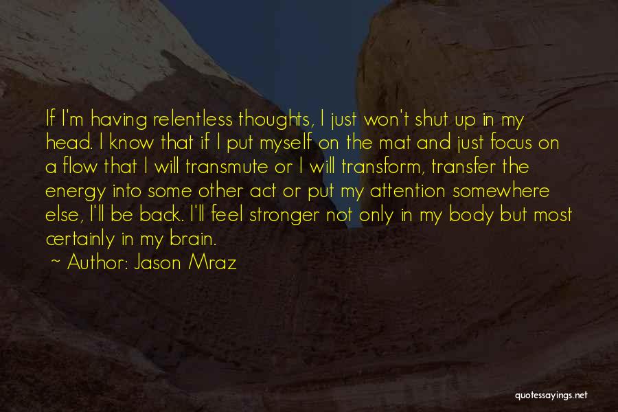 Jason Mraz Quotes: If I'm Having Relentless Thoughts, I Just Won't Shut Up In My Head. I Know That If I Put Myself